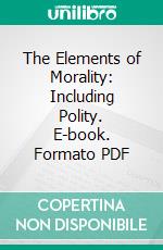 The Elements of Morality: Including Polity. E-book. Formato PDF ebook di William Whewell