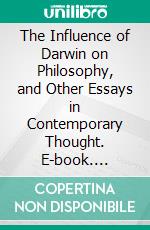 The Influence of Darwin on Philosophy, and Other Essays in Contemporary Thought. E-book. Formato PDF ebook