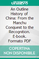 An Outline History of China: From the Manchu Conquest to the Recognition. E-book. Formato PDF ebook