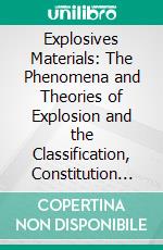 Explosives Materials: The Phenomena and Theories of Explosion and the Classification, Constitution and Preparation of Explosives. E-book. Formato PDF ebook