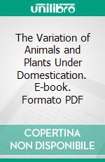 The Variation of Animals and Plants Under Domestication. E-book. Formato PDF ebook di Charles Darwin