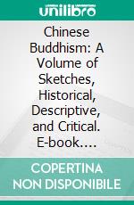 Chinese Buddhism: A Volume of Sketches, Historical, Descriptive, and Critical. E-book. Formato PDF ebook