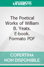 The Poetical Works of William B. Yeats. E-book. Formato PDF ebook