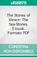 The Stones of Venice: The Sea-Stories. E-book. Formato PDF ebook di John Ruskin