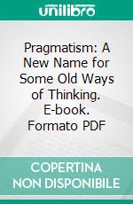 Pragmatism: A New Name for Some Old Ways of Thinking. E-book. Formato PDF ebook di William James