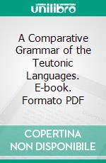 A Comparative Grammar of the Teutonic Languages. E-book. Formato PDF ebook di Jacob Helfenstein