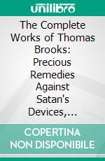 The Complete Works of Thomas Brooks: Precious Remedies Against Satan's Devices, Apples of Gold for Young Men and Women, the Mute Christian Under the Smarting Rod, a String of Pearls. E-book. Formato PDF ebook