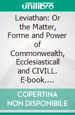 Leviathan: Or the Matter, Forme and Power of Commonwealth, Ecclesiasticall and CIVILL. E-book. Formato PDF