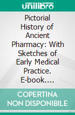 Pictorial History of Ancient Pharmacy: With Sketches of Early Medical Practice. E-book. Formato PDF