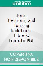 Ions, Electrons, and Ionizing Radiations. E-book. Formato PDF ebook di James Arnold Crowther