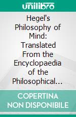 Hegel's Philosophy of Mind: Translated From the Encyclopaedia of the Philosophical Sciences With Five Introductory Essays. E-book. Formato PDF ebook di William Wallace