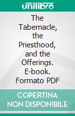 The Tabernacle, the Priesthood, and the Offerings. E-book. Formato PDF ebook