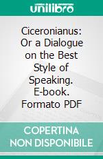 Ciceronianus: Or a Dialogue on the Best Style of Speaking. E-book. Formato PDF ebook