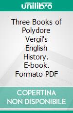 Three Books of Polydore Vergil's English History. E-book. Formato PDF ebook