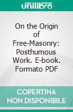 On the Origin of Free-Masonry: Posthumous Work. E-book. Formato PDF ebook di Thomas Paine