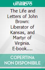 The Life and Letters of John Brown: Liberator of Kansas, and Martyr of Virginia. E-book. Formato PDF