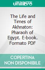 The Life and Times of Akhnaton: Pharaoh of Egypt. E-book. Formato PDF ebook di Arthur Weigall