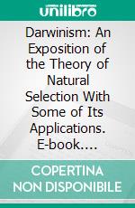 Darwinism: An Exposition of the Theory of Natural Selection With Some of Its Applications. E-book. Formato PDF