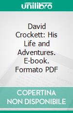 David Crockett: His Life and Adventures. E-book. Formato PDF ebook