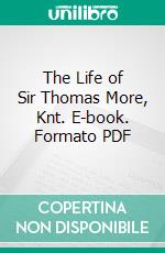 The Life of Sir Thomas More, Knt. E-book. Formato PDF ebook di William Roper