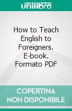 How to Teach English to Foreigners. E-book. Formato PDF ebook di Henry Harold Goldberger