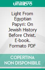 Light From Egyptian Papyri: On Jewish History Before Christ. E-book. Formato PDF ebook di Charles H. H. Wright