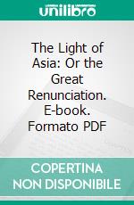 The Light of Asia: Or the Great Renunciation. E-book. Formato PDF ebook di Edwin Arnold