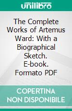 The Complete Works of Artemus Ward: With a Biographical Sketch. E-book. Formato PDF ebook