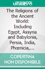 The Religions of the Ancient World: Including Egypt, Assyria and Babylonia, Persia, India, Phœnicia, Etruria, Greece, Rome. E-book. Formato PDF ebook di George Rawlinson