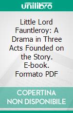 Little Lord Fauntleroy: A Drama in Three Acts Founded on the Story. E-book. Formato PDF ebook