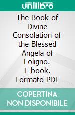 The Book of Divine Consolation of the Blessed Angela of Foligno. E-book. Formato PDF ebook