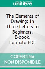 The Elements of Drawing: In Three Letters to Beginners. E-book. Formato PDF ebook