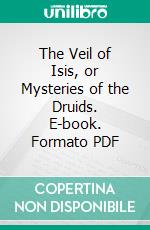 The Veil of Isis, or Mysteries of the Druids. E-book. Formato PDF ebook