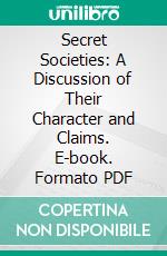 Secret Societies: A Discussion of Their Character and Claims. E-book. Formato PDF