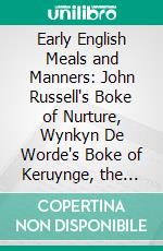 Early English Meals and Manners: John Russell's Boke of Nurture, Wynkyn De Worde's Boke of Keruynge, the Boke of Curtasye, R. Weste's Booke of Demeanor, Seager's Schoole of Vertue. E-book. Formato PDF ebook di Frederick James Furnivall