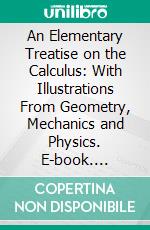 An Elementary Treatise on the Calculus: With Illustrations From Geometry, Mechanics and Physics. E-book. Formato PDF ebook di George A. Gibson