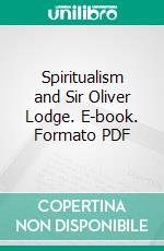 Spiritualism and Sir Oliver Lodge. E-book. Formato PDF ebook di Charles Arthur Mercier