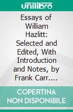 Essays of William Hazlitt: Selected and Edited, With Introduction and Notes, by Frank Carr. E-book. Formato PDF ebook