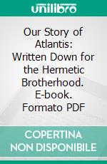 Our Story of Atlantis: Written Down for the Hermetic Brotherhood. E-book. Formato PDF ebook