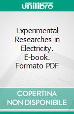 Experimental Researches in Electricity. E-book. Formato PDF ebook