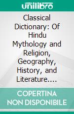 Classical Dictionary: Of Hindu Mythology and Religion, Geography, History, and Literature. E-book. Formato PDF ebook