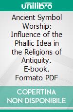 Ancient Symbol Worship: Influence of the Phallic Idea in the Religions of Antiquity. E-book. Formato PDF ebook