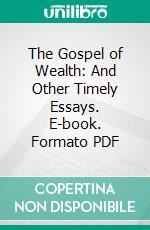 The Gospel of Wealth: And Other Timely Essays. E-book. Formato PDF ebook di Andrew Carnegie