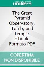 The Great Pyramid Observatory, Tomb, and Temple. E-book. Formato PDF ebook di Richard A. Proctor