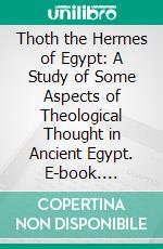 Thoth the Hermes of Egypt: A Study of Some Aspects of Theological Thought in Ancient Egypt. E-book. Formato PDF ebook