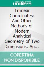 Trilinear Coordinates: And Other Methods of Modern Analytical Geometry of Two Dimensions: An Elementary Treatise. E-book. Formato PDF