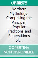 Northern Mythology: Comprising the Principal, Popular Traditions and Superstitions of Scandinavia, North Germany, and the Netherlands. E-book. Formato PDF ebook di Benjamin Thorpe