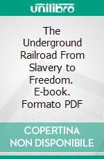 The Underground Railroad From Slavery to Freedom. E-book. Formato PDF ebook