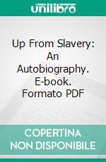 Up From Slavery: An Autobiography. E-book. Formato PDF ebook