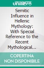 Semitic Influence in Hellenic Mythology: With Special Reference to the Recent Mythological Works of the Rt. Hon. Prof. F. Max Müller and Mr. Andrew Lang. E-book. Formato PDF ebook